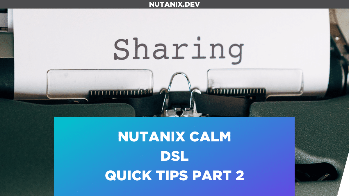 Nutanix Calm DSL – Quick Tips Part 2