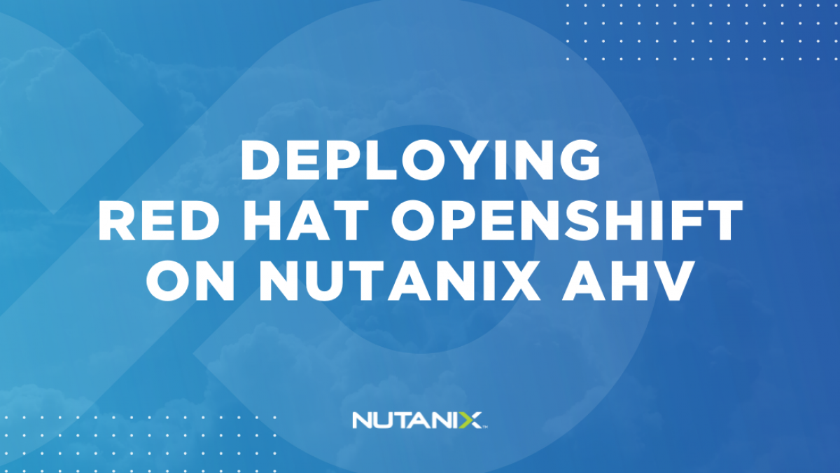 Nutanix.dev - Deploying Red Hat OpenShift on Nutanix AHV
