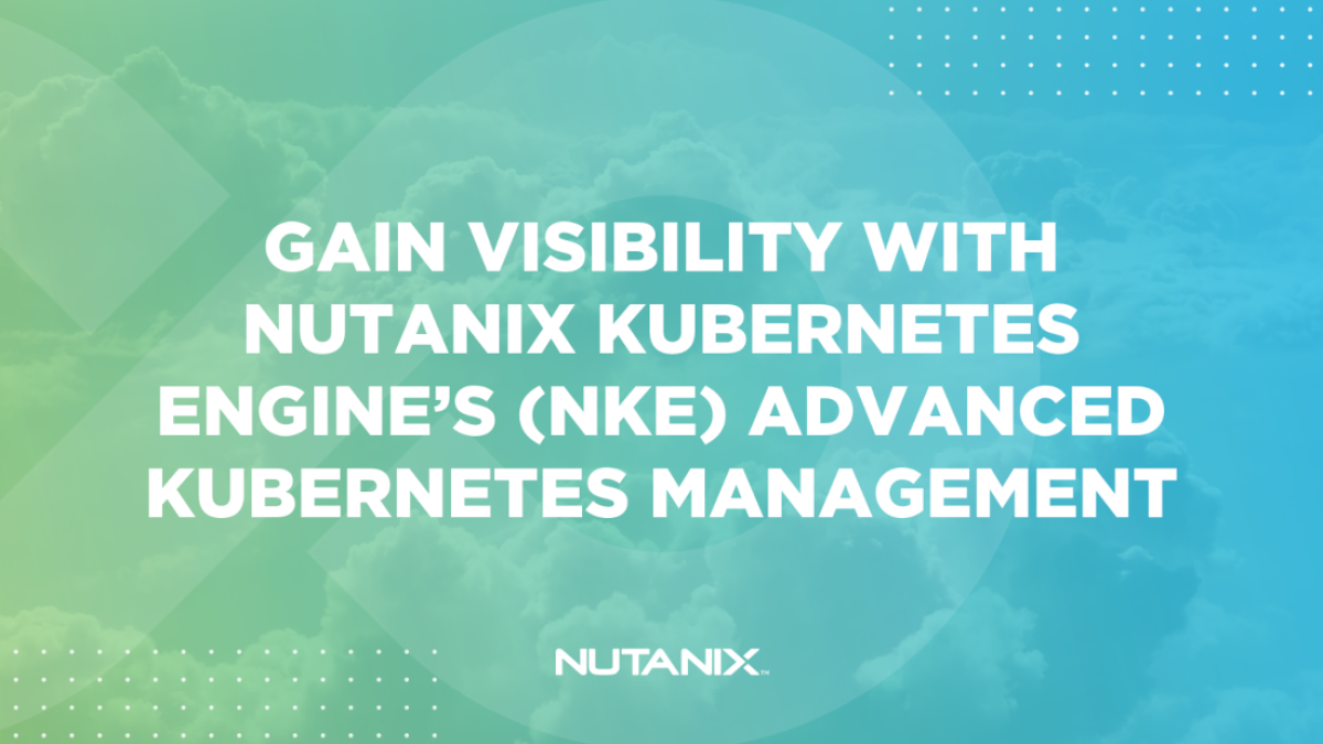 Nutanix.dev - Gain Visibility with Nutanix Kubernetes Engines (NKE) Advanced Kubernetes Management