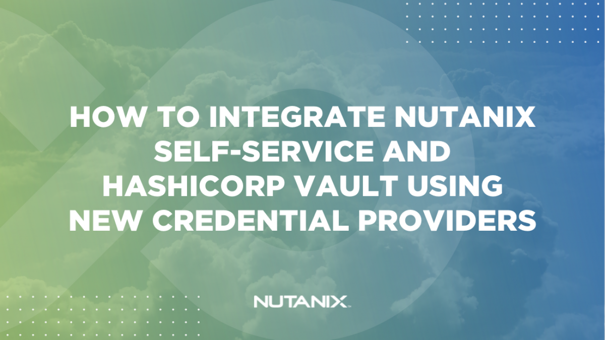 Nutanix.dev - How to integrate Nutanix Self-Service and Hashicorp Vault using new Credential Providers