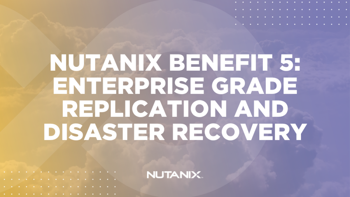 Nutanix.dev - Nutanix Benefit 5 Enterprise Grade Replication and Disaster Recovery