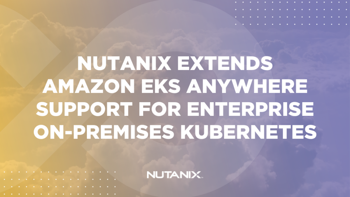 Nutanix.dev - Nutanix ExtendsAmazon EKS Anywhere Support for Enterprise On-Premises Kubernetes