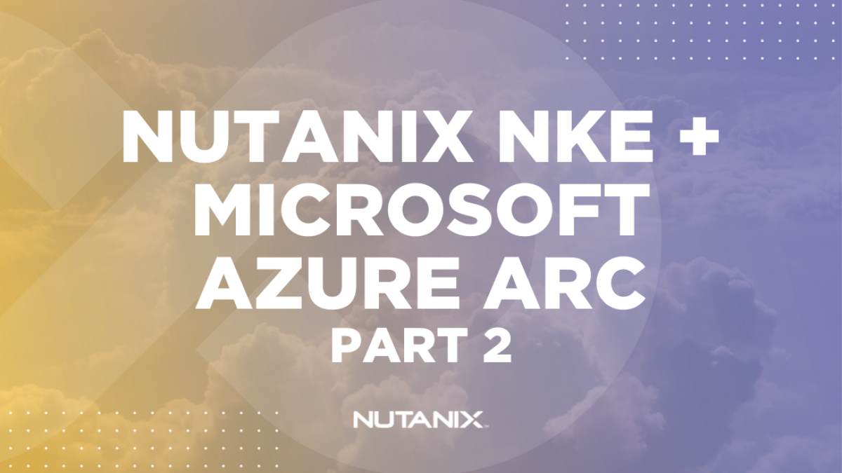 Nutanix.dev - Nutanix NKE + Microsoft Azure ARC – Part 2