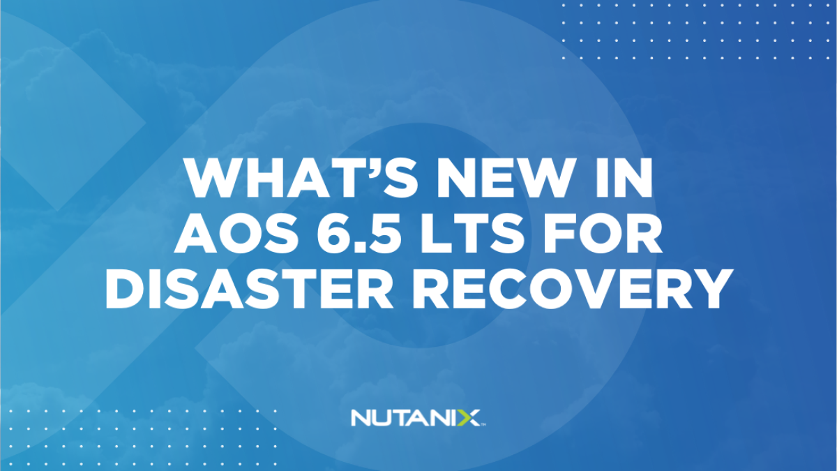 Nutanix.dev - What’s New In AOS 6.5 LTS for Disaster Recovery