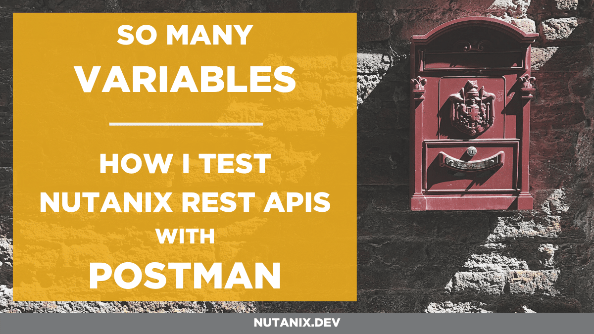 So many variables ... How I test Nutanix APIs with Postman