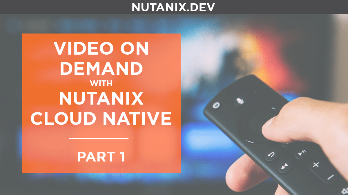 Video On Demand with Nutanix Cloud Native – Part 1